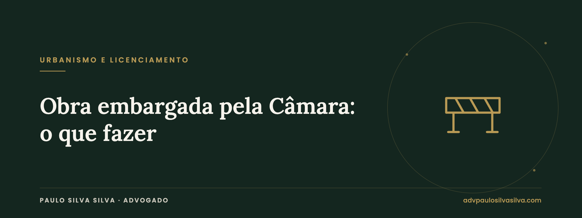 Obra embargada pela Câmara: o que é o embargo e o que fazer nos primeiros dias — Paulo Silva Silva, Advogado