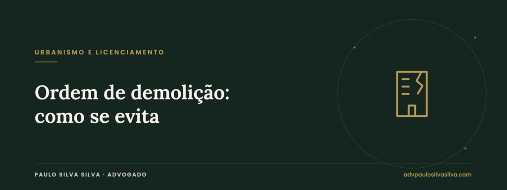 Ordem de demolição: como se evita e o prazo para responder à Câmara — Paulo Silva Silva, Advogado