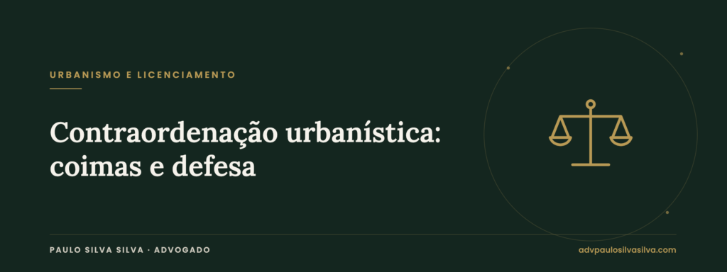 Contraordenação urbanística: coimas, sanções acessórias e defesa — Paulo Silva Silva, Advogado