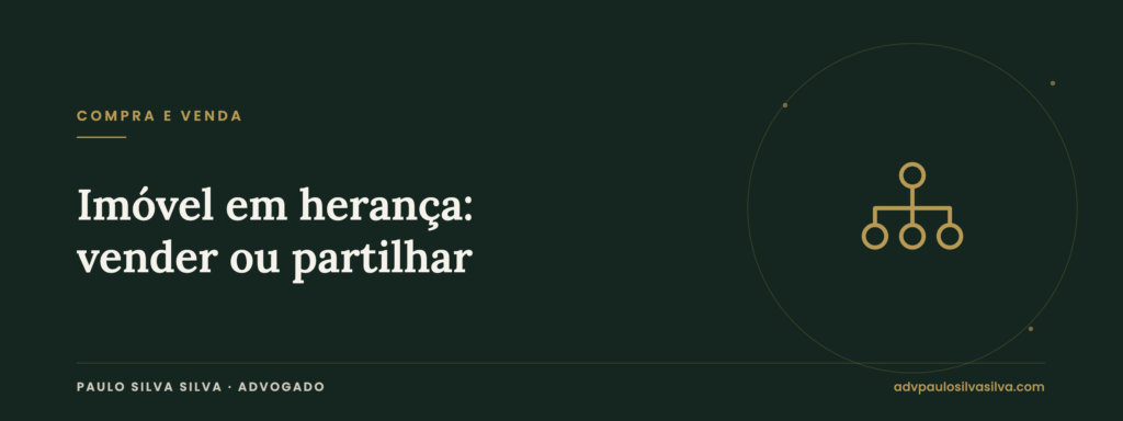 Herança indivisa com imóvel: como vender ou partilhar sem acordo dos herdeiros — Paulo Silva Silva, Advogado